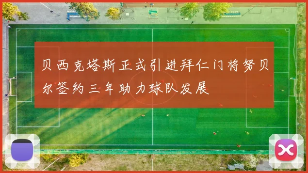 贝西克塔斯正式引进拜仁门将努贝尔签约三年助力球队发展