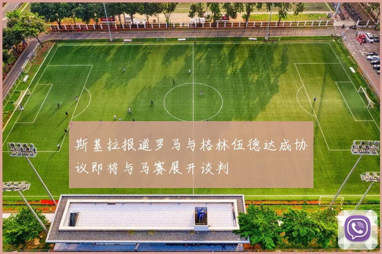 斯基拉报道罗马与格林伍德达成协议即将与马赛展开谈判