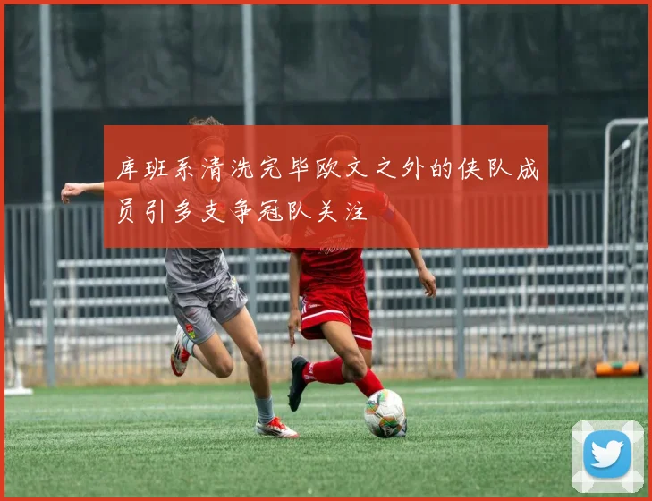 库班系清洗完毕欧文之外的侠队成员引多支争冠队关注