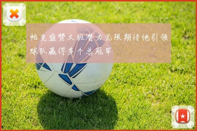 帕克盛赞文班潜力无限期待他引领球队赢得多个总冠军