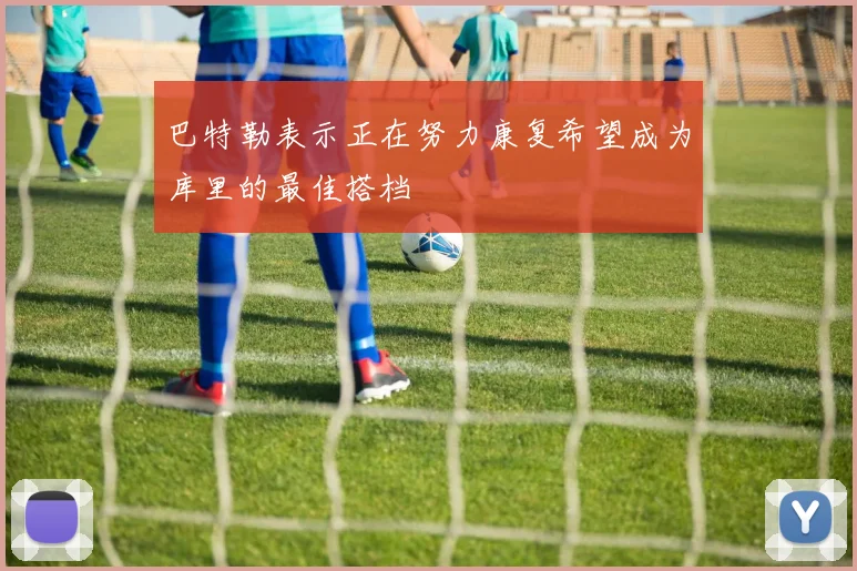 巴特勒表示正在努力康复希望成为库里的最佳搭档