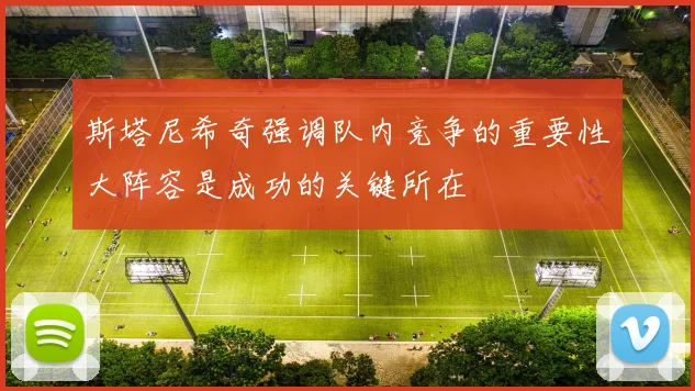 斯塔尼希奇强调队内竞争的重要性大阵容是成功的关键所在