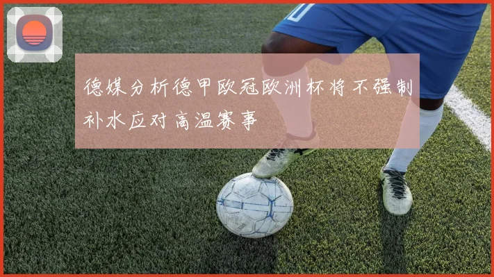 德媒分析德甲欧冠欧洲杯将不强制补水应对高温赛事
