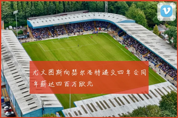 尤文图斯向瑟尔洛特递交四年合同年薪达四百万欧元