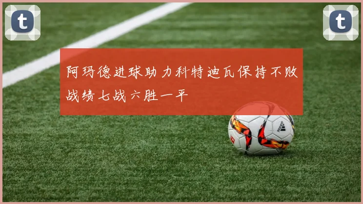 阿玛德进球助力科特迪瓦保持不败战绩七战六胜一平