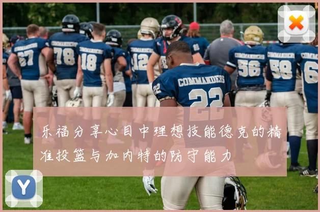 乐福分享心目中理想技能德克的精准投篮与加内特的防守能力