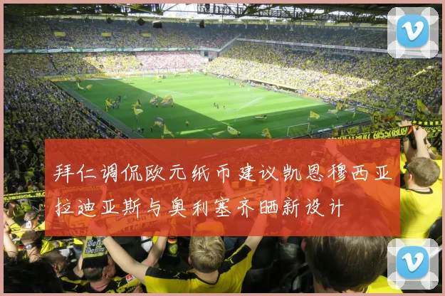 拜仁调侃欧元纸币建议凯恩穆西亚拉迪亚斯与奥利塞齐晒新设计