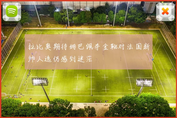 拉比奥期待姆巴佩夺金靴对法国新帅人选仍感到迷茫