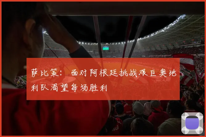 萨比策：面对阿根廷挑战艰巨奥地利队渴望每场胜利