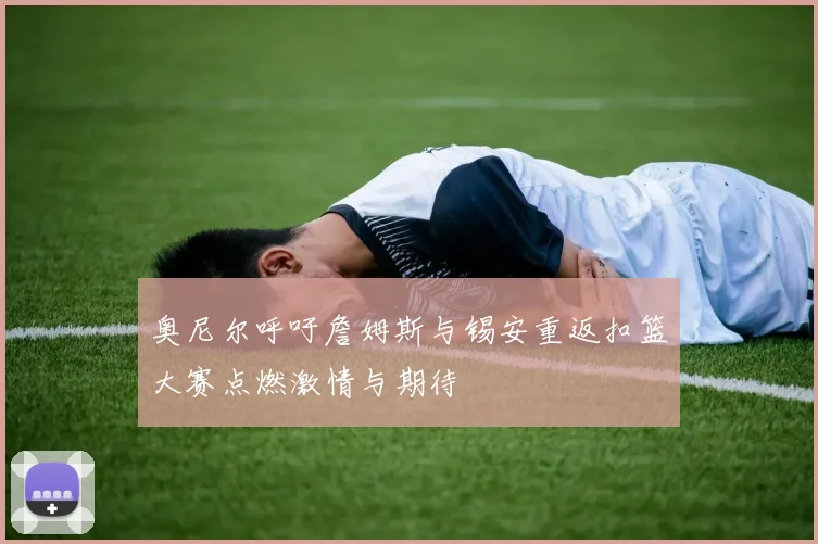奥尼尔呼吁詹姆斯与锡安重返扣篮大赛点燃激情与期待