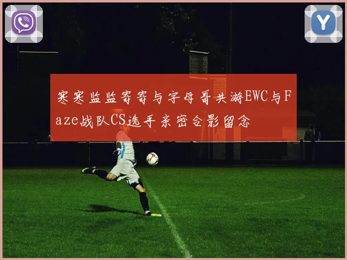 寒寒监监寄寄与字母哥共游EWC与Faze战队CS选手亲密合影留念